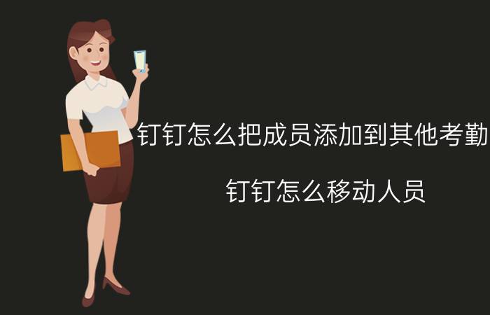 钉钉怎么把成员添加到其他考勤组 钉钉怎么移动人员？